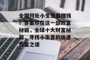 全国何处小生意最赚钱?答案尽在这一部致富秘籍,全球十大财富秘籍,寻找小生意的快速致富之道 全国何处小生意最赚钱?答案尽在这一部致富秘籍,全球十大财富秘籍,寻找小生意的快速致富之道