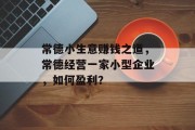 常德小生意赚钱之道，常德经营一家小型企业，如何盈利？