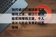 如何通过打磨技能实现赚钱之道，通过打磨技能实现赚钱之道，个人成长与职业发展的双赢策略