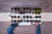 彩票站,微利还是暴利?——探析一个小型商业机会,彩票站,如何分析微利与暴利的商业模式?