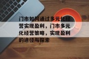 门市如何通过多元化经营实现盈利，门市多元化经营策略，实现盈利的途径与探索