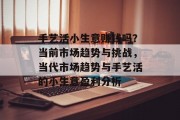 手艺活小生意赚钱吗?当前市场趋势与挑战,当代市场趋势与手艺活的小生意盈利分析