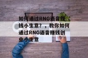 如何通过RNG语音赚钱小生意?,教你如何通过RNG语音赚钱创业小生意 如何通过RNG语音赚钱小生意?,教你如何通过RNG语音赚钱创业小生意