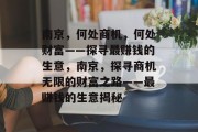南京,何处商机,何处财富——探寻最赚钱的生意,南京,探寻商机无限的财富之路——最赚钱的生意揭秘 南京,何处商机,何处财富——探寻最赚钱的生意,南京,探寻商机无限的财富之路——最赚钱的生意揭秘