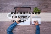 雷诺:欧洲汽车或面临 150 亿罚款 2025 目标严