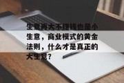生意再大不赚钱也是小生意,商业模式的黄金法则,什么才是真正的大生意? 生意再大不赚钱也是小生意,商业模式的黄金法则,什么才是真正的大生意?