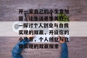 开一家自己的小生意加盟，让生活更加美好——探讨个人创业与自我实现的双赢，开设你的小生意，个人创业与自我实现的双赢探索