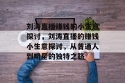刘涛直播赚钱的小生意探讨，刘涛直播的赚钱小生意探讨，从普通人到明星的独特之路