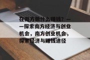 在南方做什么赚钱?——探索南方经济与创业机会,南方创业机会,探索经济与赚钱途径
