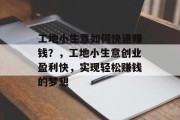 工地小生意如何快速赚钱？，工地小生意创业盈利快，实现轻松赚钱的梦想