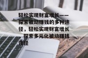 轻松实现财富增长——探索被动赚钱的多种途径,轻松实现财富增长,探索多元化被动赚钱途径