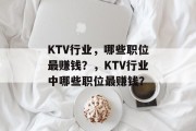 KTV行业,哪些职位最赚钱?,KTV行业中哪些职位最赚钱? KTV行业,哪些职位最赚钱?,KTV行业中哪些职位最赚钱?