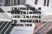 工地上的财富之路，揭秘当前工地上赚钱的热门项目，工地上的财富之路，揭秘当前工地上赚钱的热门项目