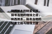 陕西神木的财富之路,探寻当地的赚钱之道,陕西神木,探寻当地的财富之路与赚钱之道