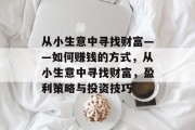 从小生意中寻找财富——如何赚钱的方式，从小生意中寻找财富，盈利策略与投资技巧
