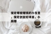 保定哪些赚钱的小生意,保定创业好项目,小而赚 保定哪些赚钱的小生意,保定创业好项目,小而赚