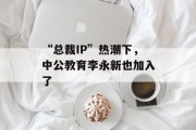 “总裁IP”热潮下,中公教育李永新也加入了 “总裁IP”热潮下,中公教育李永新也加入了