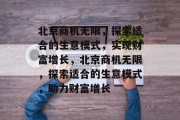 北京商机无限,探索适合的生意模式,实现财富增长,北京商机无限,探索适合的生意模式,助力财富增长 北京商机无限,探索适合的生意模式,实现财富增长,北京商机无限,探索适合的生意模式,助力财富增长