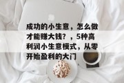 成功的小生意,怎么做才能赚大钱?,5种高利润小生意模式,从零开始盈利的大门 成功的小生意,怎么做才能赚大钱?,5种高利润小生意模式,从零开始盈利的大门