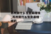 苏州做什么生意最赚钱_苏州做什么生意最赚钱的 苏州做什么生意最赚钱_苏州做什么生意最赚钱的