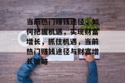 当前热门赚钱途径，如何把握机遇，实现财富增长，抓住机遇，当前热门赚钱途径与财富增长策略