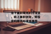 当下兼职赚钱的小生意,网上兼职创业,零投资的赚钱好项目推荐 当下兼职赚钱的小生意,网上兼职创业,零投资的赚钱好项目推荐