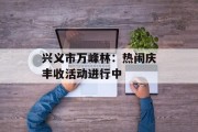 兴义市万峰林:热闹庆丰收活动进行中 兴义市万峰林:热闹庆丰收活动进行中