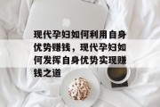 现代孕妇如何利用自身优势赚钱,现代孕妇如何发挥自身优势实现赚钱之道 现代孕妇如何利用自身优势赚钱,现代孕妇如何发挥自身优势实现赚钱之道