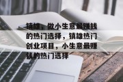 镇雄,做小生意最赚钱的热门选择,镇雄热门创业项目,小生意最赚钱的热门选择