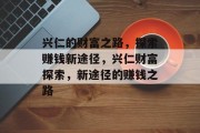 兴仁的财富之路,探索赚钱新途径,兴仁财富探索,新途径的赚钱之路