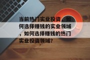 当前热门实业投资,如何选择赚钱的实业领域,如何选择赚钱的热门实业投资领域?