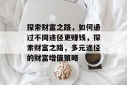 探索财富之路，如何通过不同途径更赚钱，探索财富之路，多元途径的财富增值策略