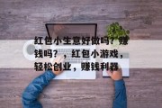 红包小生意好做吗?赚钱吗?,红包小游戏,轻松创业,赚钱利器
