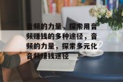 音频的力量,探索用音频赚钱的多种途径,音频的力量,探索多元化音频赚钱途径 音频的力量,探索用音频赚钱的多种途径,音频的力量,探索多元化音频赚钱途径