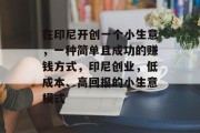 在印尼开创一个小生意,一种简单且成功的赚钱方式,印尼创业,低成本、高回报的小生意模式 在印尼开创一个小生意,一种简单且成功的赚钱方式,印尼创业,低成本、高回报的小生意模式