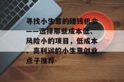 寻找小生意的赚钱机会——选择那些成本低、风险小的项目,低成本、高利润的小生意创业点子推荐 寻找小生意的赚钱机会——选择那些成本低、风险小的项目,低成本、高利润的小生意创业点子推荐