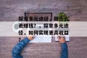探索多元途径，做什么更赚钱？，探索多元途径，如何实现更高收益？