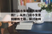 开门店小生意是否能赚钱?,从开门店小生意到赚钱之路,探讨盈利可能性 开门店小生意是否能赚钱?,从开门店小生意到赚钱之路,探讨盈利可能性
