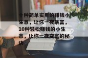 十种简单实用的赚钱小生意,让你一夜暴富,10种轻松赚钱的小生意,让你一夜变富的秘诀