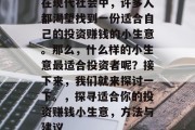 在现代社会中,许多人都渴望找到一份适合自己的投资赚钱的小生意。那么,什么样的小生意最适合投资者呢?接下来,我们就来探讨一下。,探寻适合你的投资赚钱小生意,方法与建议 在现代社会中,许多人都渴望找到一份适合自己的投资赚钱的小生意。那么,什么样的小生意最适合投资者呢?接下来,我们就来探讨一下。,探寻适合你的投资赚钱小生意,方法与建议