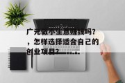 广元做小生意赚钱吗?,怎样选择适合自己的创业项目? 广元做小生意赚钱吗?,怎样选择适合自己的创业项目?