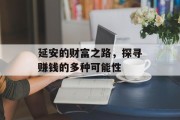 延安的财富之路,探寻赚钱的多种可能性 延安的财富之路,探寻赚钱的多种可能性