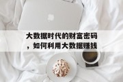 大数据时代的财富密码,如何利用大数据赚钱 大数据时代的财富密码,如何利用大数据赚钱