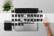 陕西英语翻译赚钱的小生意推荐,陕西地区创业商机,专业英语翻译服务推荐 陕西英语翻译赚钱的小生意推荐,陕西地区创业商机,专业英语翻译服务推荐