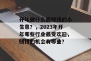 开年做什么最赚钱的小生意?,2023年开年哪些行业最受欢迎,赚钱的机会有哪些? 开年做什么最赚钱的小生意?,2023年开年哪些行业最受欢迎,赚钱的机会有哪些?