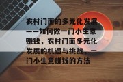 农村门面的多元化发展——如何做一门小生意赚钱,农村门面多元化发展的机遇与挑战,一门小生意赚钱的方法 农村门面的多元化发展——如何做一门小生意赚钱,农村门面多元化发展的机遇与挑战,一门小生意赚钱的方法