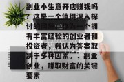 副业小生意开店赚钱吗?这是一个值得深入探讨的问题。作为一个拥有丰富经验的创业者和投资者,我认为答案取决于多种因素。,副业创业,赚取财富的关键要素 副业小生意开店赚钱吗?这是一个值得深入探讨的问题。作为一个拥有丰富经验的创业者和投资者,我认为答案取决于多种因素。,副业创业,赚取财富的关键要素