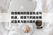 疫情期间的商业机会与机遇,疫情下的商业模式变革与新兴商机探讨 疫情期间的商业机会与机遇,疫情下的商业模式变革与新兴商机探讨