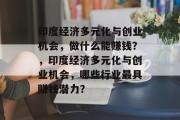 印度经济多元化与创业机会,做什么能赚钱?,印度经济多元化与创业机会,哪些行业最具赚钱潜力? 印度经济多元化与创业机会,做什么能赚钱?,印度经济多元化与创业机会,哪些行业最具赚钱潜力?