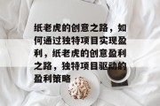纸老虎的创意之路，如何通过独特项目实现盈利，纸老虎的创意盈利之路，独特项目驱动的盈利策略